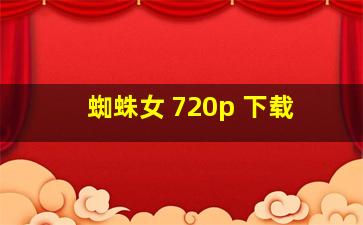 蜘蛛女 720p 下载